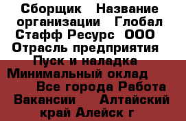 Сборщик › Название организации ­ Глобал Стафф Ресурс, ООО › Отрасль предприятия ­ Пуск и наладка › Минимальный оклад ­ 45 000 - Все города Работа » Вакансии   . Алтайский край,Алейск г.